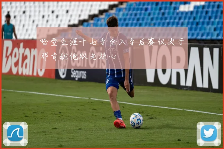 哈登生涯十七季全入季后赛仅次于邓肯犹他双老核心