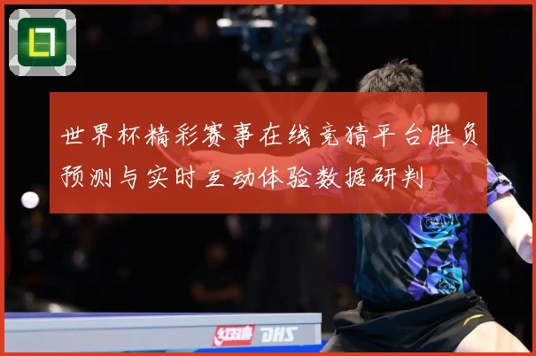 世界杯精彩赛事在线竞猜平台胜负预测与实时互动体验数据研判