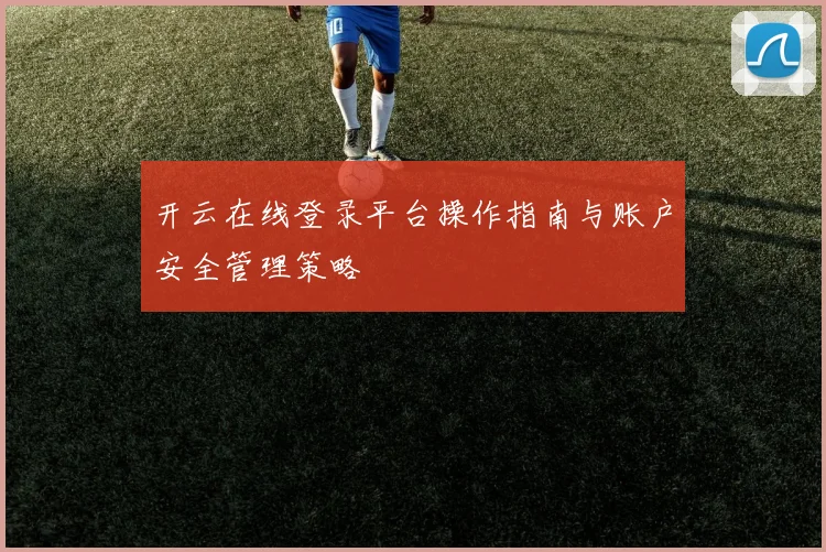 开云在线登录平台操作指南与账户安全管理策略