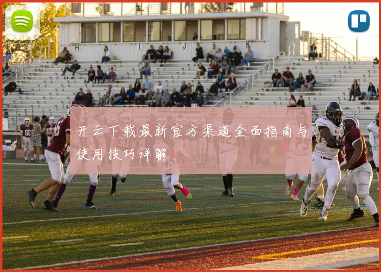 开云下载最新官方渠道全面指南与使用技巧详解