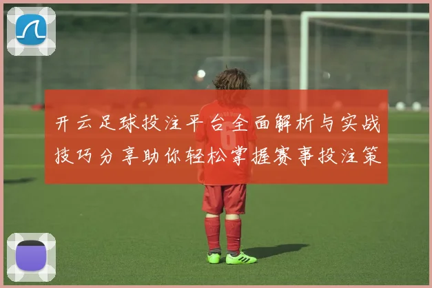开云足球投注平台全面解析与实战技巧分享助你轻松掌握赛事投注策略赢取稳定回报