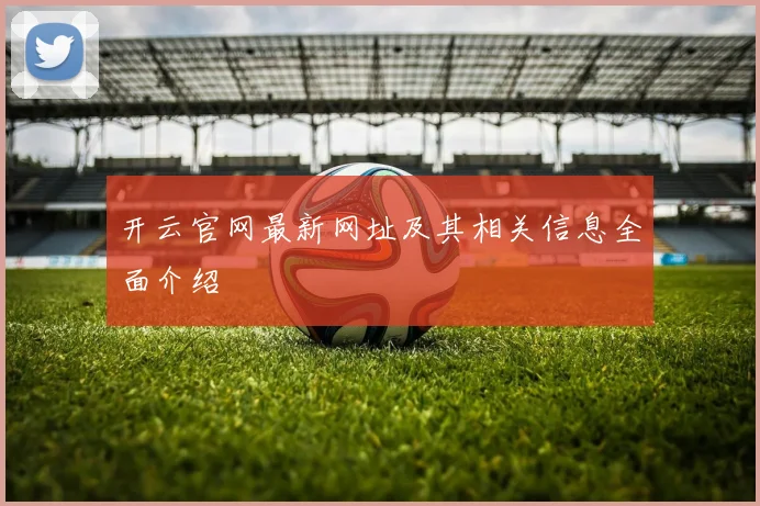 开云官网最新网址及其相关信息全面介绍
