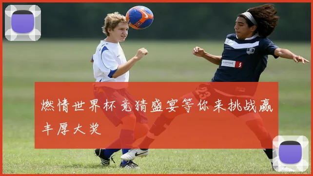 燃情世界杯竞猜盛宴等你来挑战赢丰厚大奖