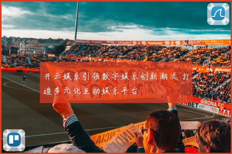 开云娱乐引领数字娱乐创新潮流 打造多元化互动娱乐平台