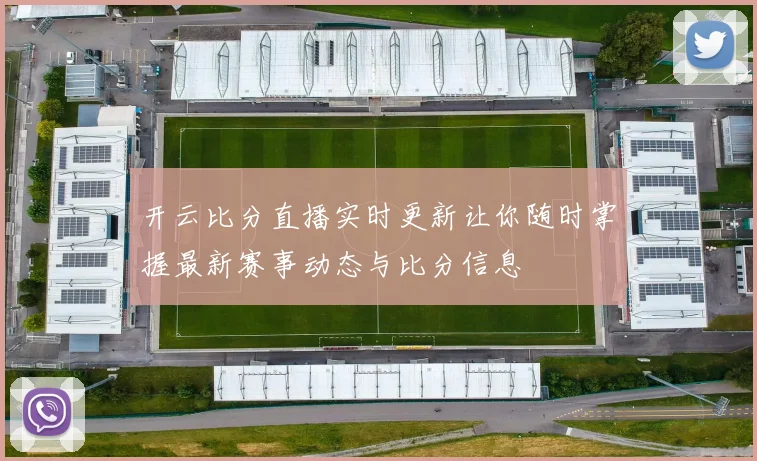 开云比分直播实时更新让你随时掌握最新赛事动态与比分信息