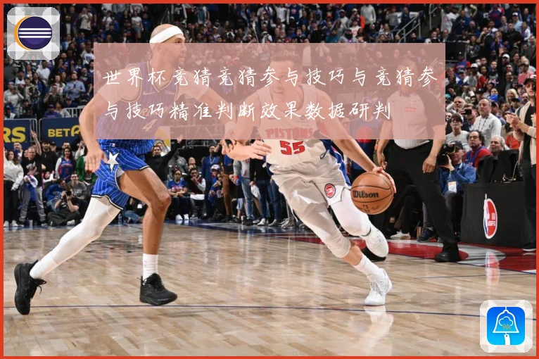 世界杯竞猜竞猜参与技巧与竞猜参与技巧精准判断效果数据研判