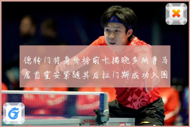 德转门将身价榜前十揭晓多纳鲁马居首霍安紧随其后拉门斯成功入围战术观察