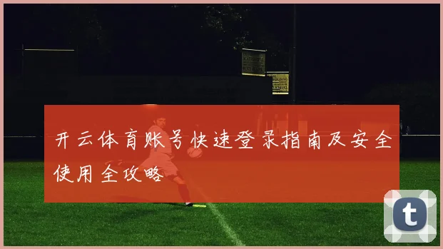开云体育账号快速登录指南及安全使用全攻略