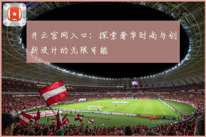 开云官网入口：探索奢华时尚与创新设计的无限可能