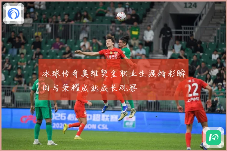 冰球传奇奥维契金职业生涯精彩瞬间与荣耀成就成长观察