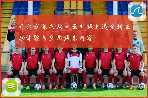 开云娱乐网站全面升级打造全新互动体验与多元娱乐内容