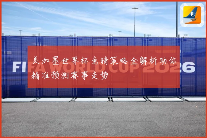 美加墨世界杯竞猜策略全解析助你精准预测赛事走势