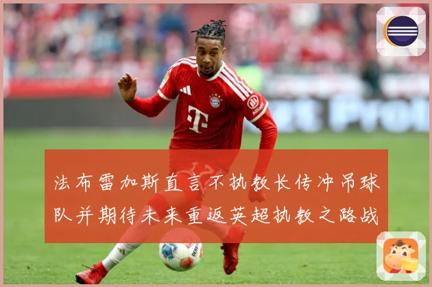 法布雷加斯直言不执教长传冲吊球队并期待未来重返英超执教之路战术观察