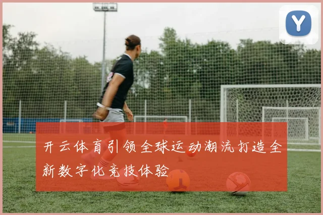 开云体育引领全球运动潮流打造全新数字化竞技体验