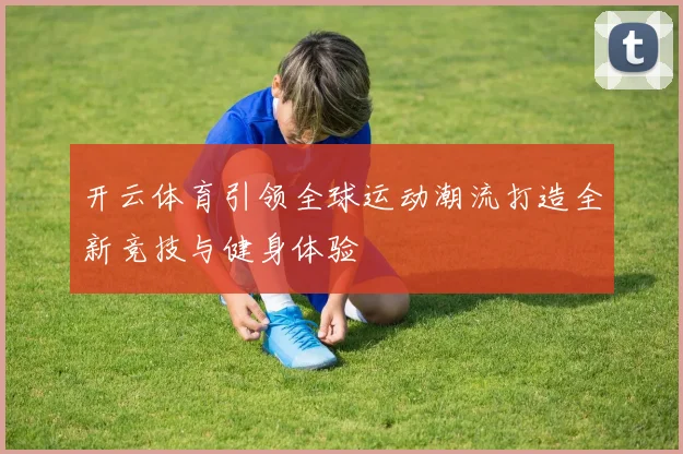 开云体育引领全球运动潮流打造全新竞技与健身体验