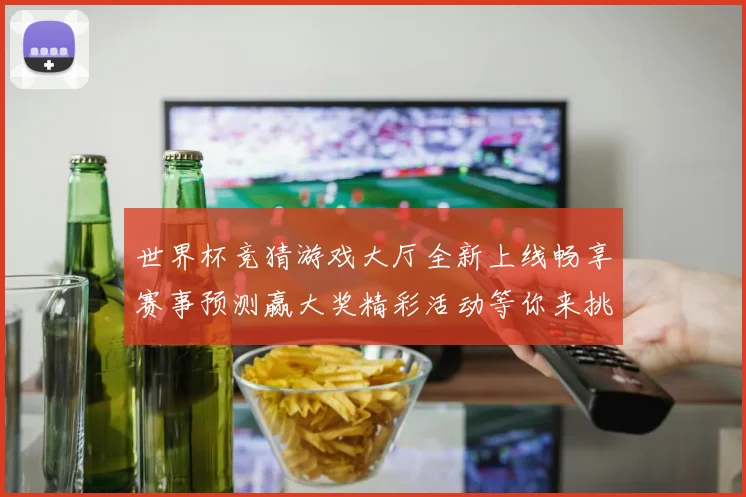 世界杯竞猜游戏大厅全新上线畅享赛事预测赢大奖精彩活动等你来挑战