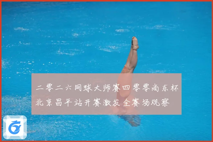 二零二六网球大师赛四零零尚东杯北京昌平站开赛激发全赛场观察