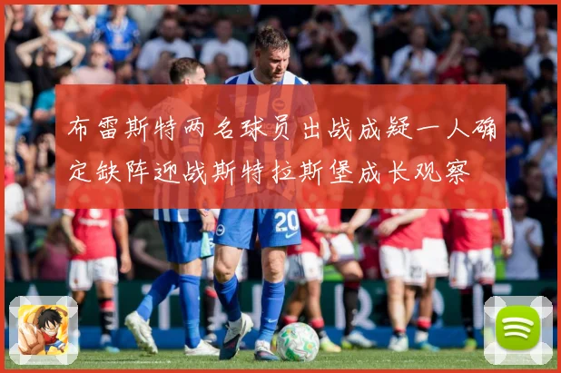 布雷斯特两名球员出战成疑一人确定缺阵迎战斯特拉斯堡成长观察
