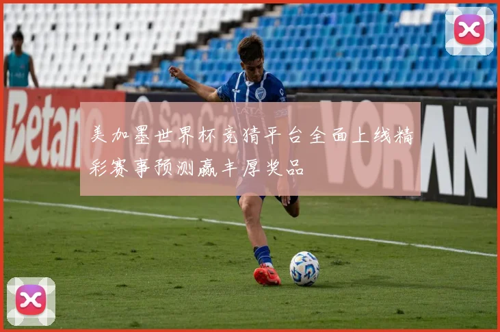 美加墨世界杯竞猜平台全面上线精彩赛事预测赢丰厚奖品