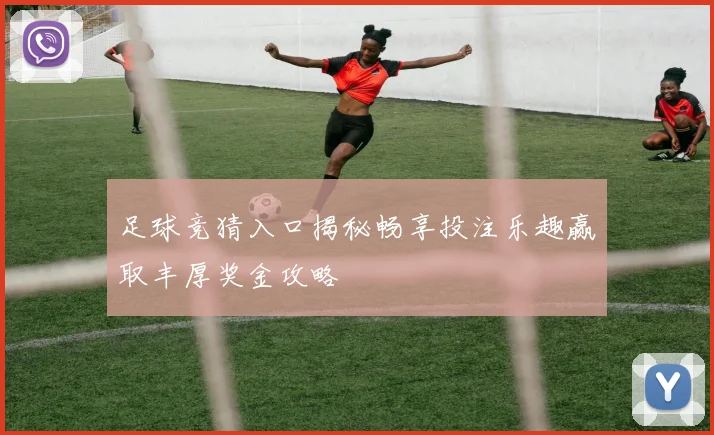足球竞猜入口揭秘畅享投注乐趣赢取丰厚奖金攻略