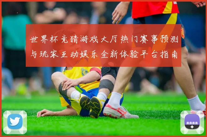 世界杯竞猜游戏大厅热门赛事预测与玩家互动娱乐全新体验平台指南