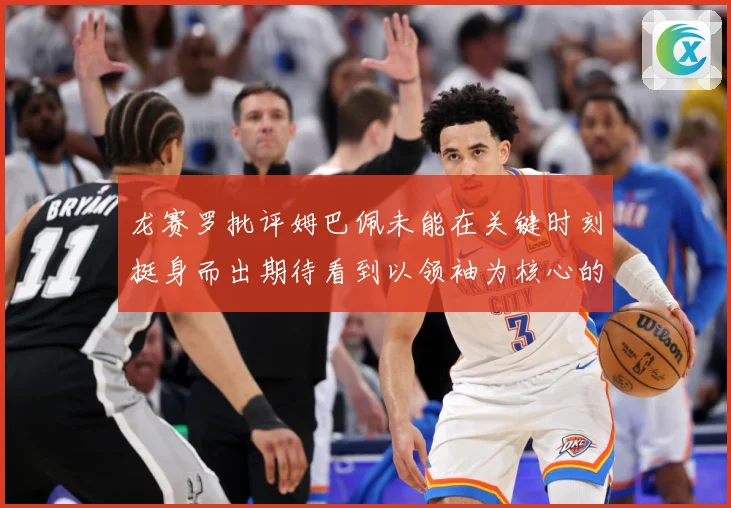 龙赛罗批评姆巴佩未能在关键时刻挺身而出期待看到以领袖为核心的表现