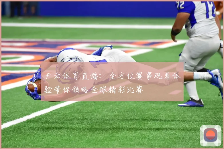 开云体育直播：全方位赛事观看体验带你领略全球精彩比赛