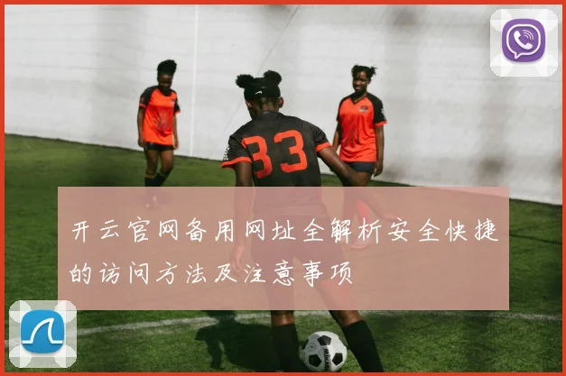 开云官网备用网址全解析安全快捷的访问方法及注意事项