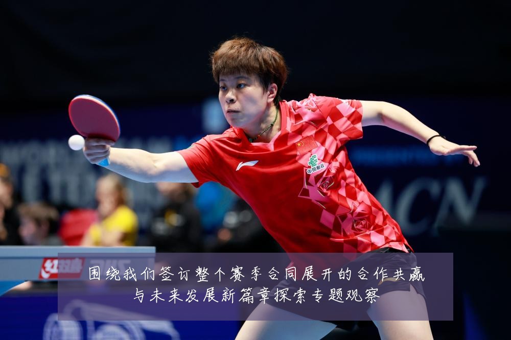 围绕我们签订整个赛季合同展开的合作共赢与未来发展新篇章探索专题观察