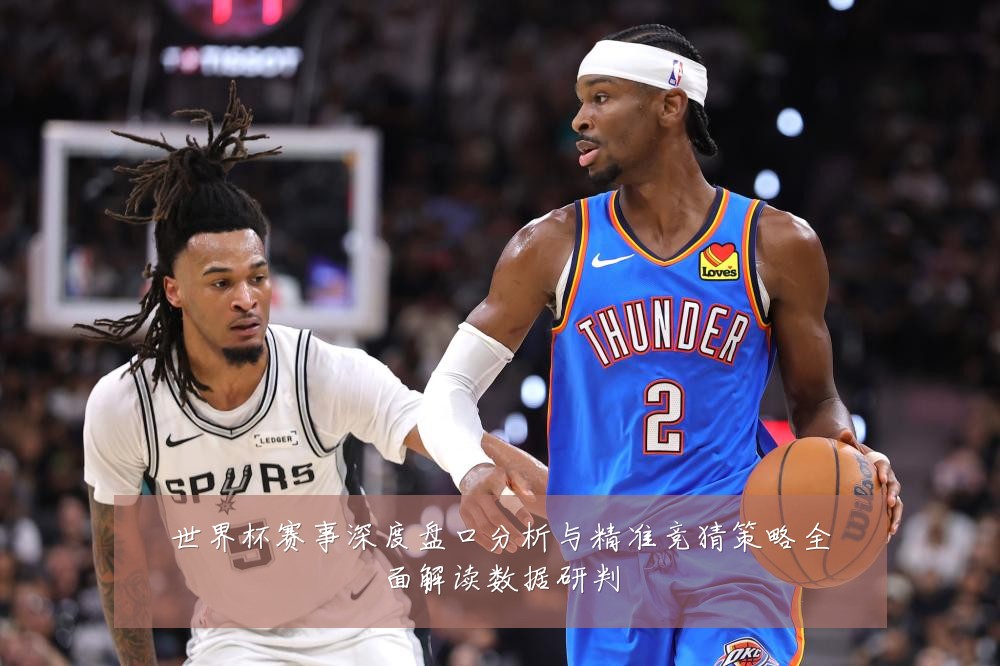 世界杯赛事深度盘口分析与精准竞猜策略全面解读数据研判