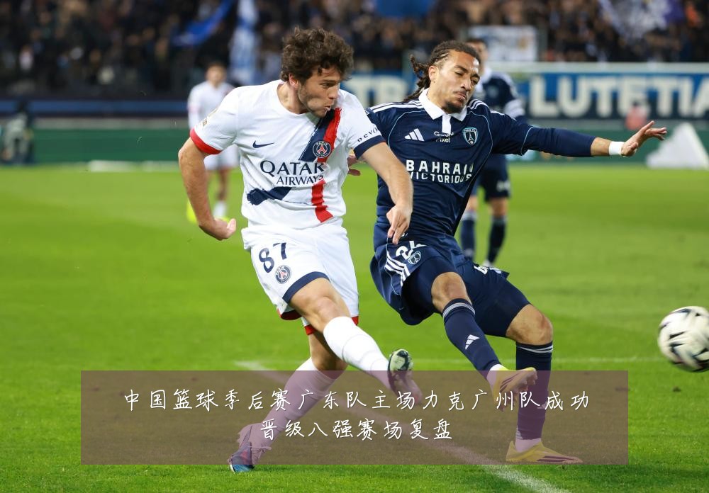 中国篮球季后赛广东队主场力克广州队成功晋级八强赛场复盘