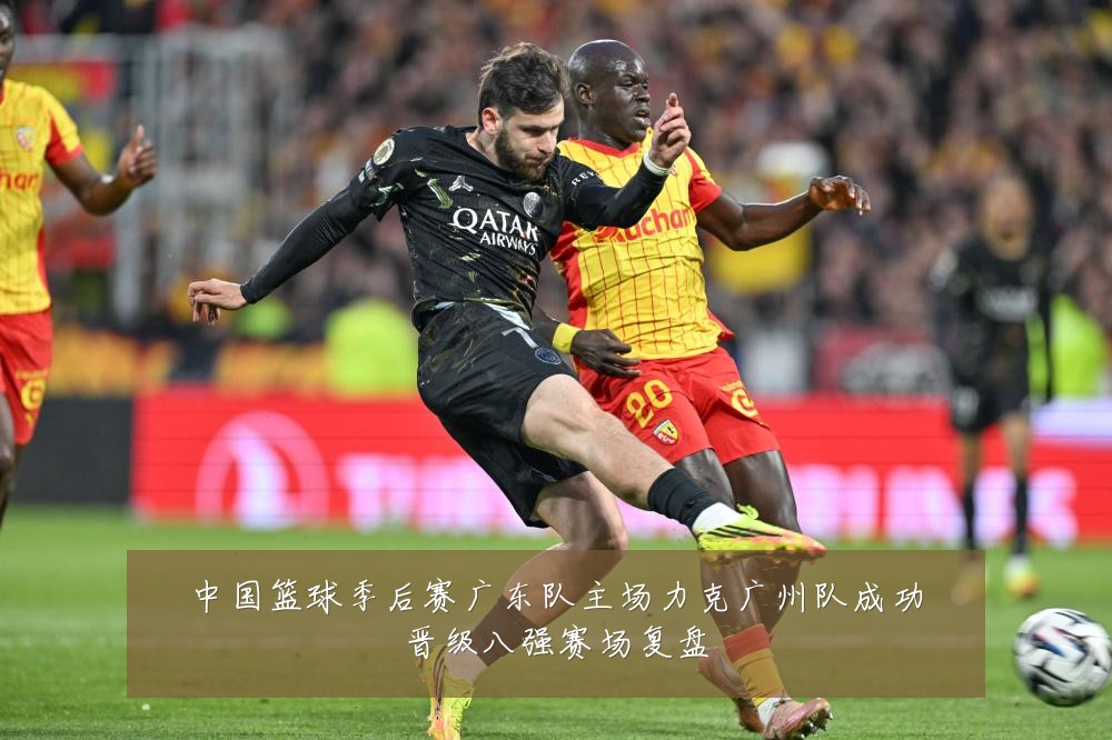 中国篮球季后赛广东队主场力克广州队成功晋级八强赛场复盘