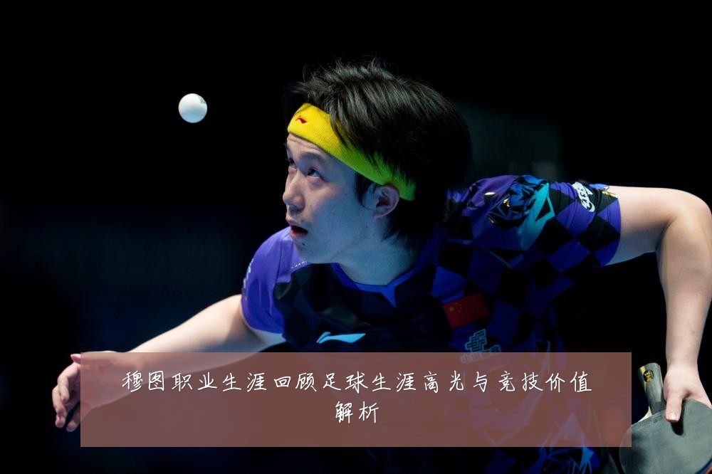 穆图职业生涯回顾足球生涯高光与竞技价值解析