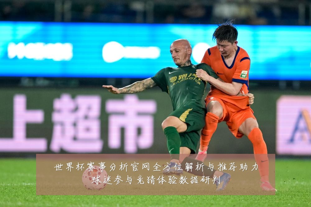 世界杯赛事分析官网全方位解析与推荐助力球迷参与竞猜体验数据研判